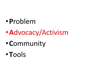 •Problem
•Advocacy/Activism
•Community
•Tools
 