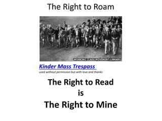 The Right to Read
is
The Right to Roam
The Right to Mine
Kinder Mass Trespass
used without permission but with love and thanks
 
