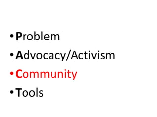 •Problem
•Advocacy/Activism
•Community
•Tools
 
