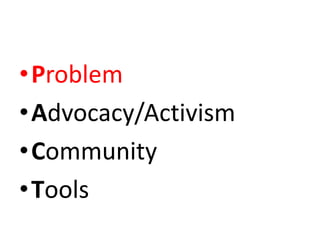 •Problem
•Advocacy/Activism
•Community
•Tools
 