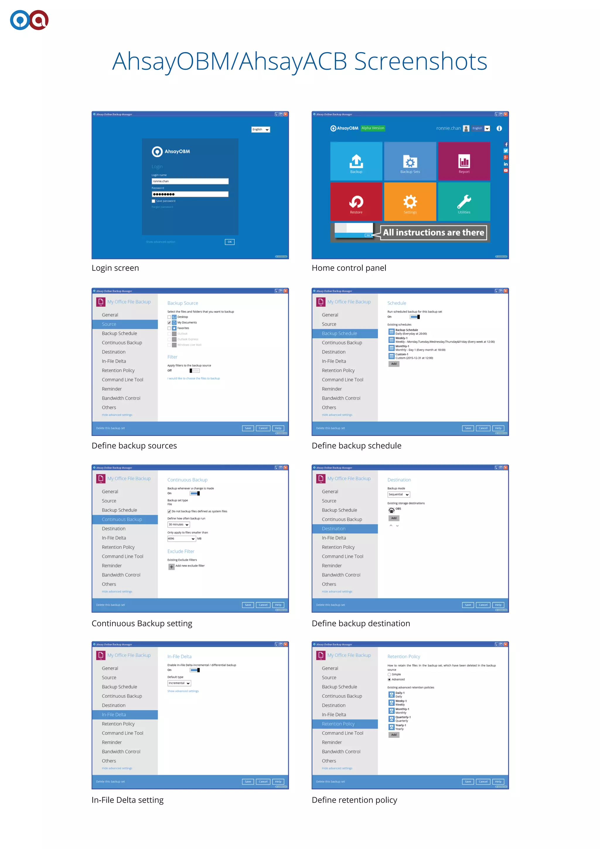 AhsayOBM/AhsayACB Screenshots
Login screen Home control panel
Deﬁne backup sources Deﬁne backup schedule
Continuous Backup setting Deﬁne backup destination
In-File Delta setting Deﬁne retention policy
 