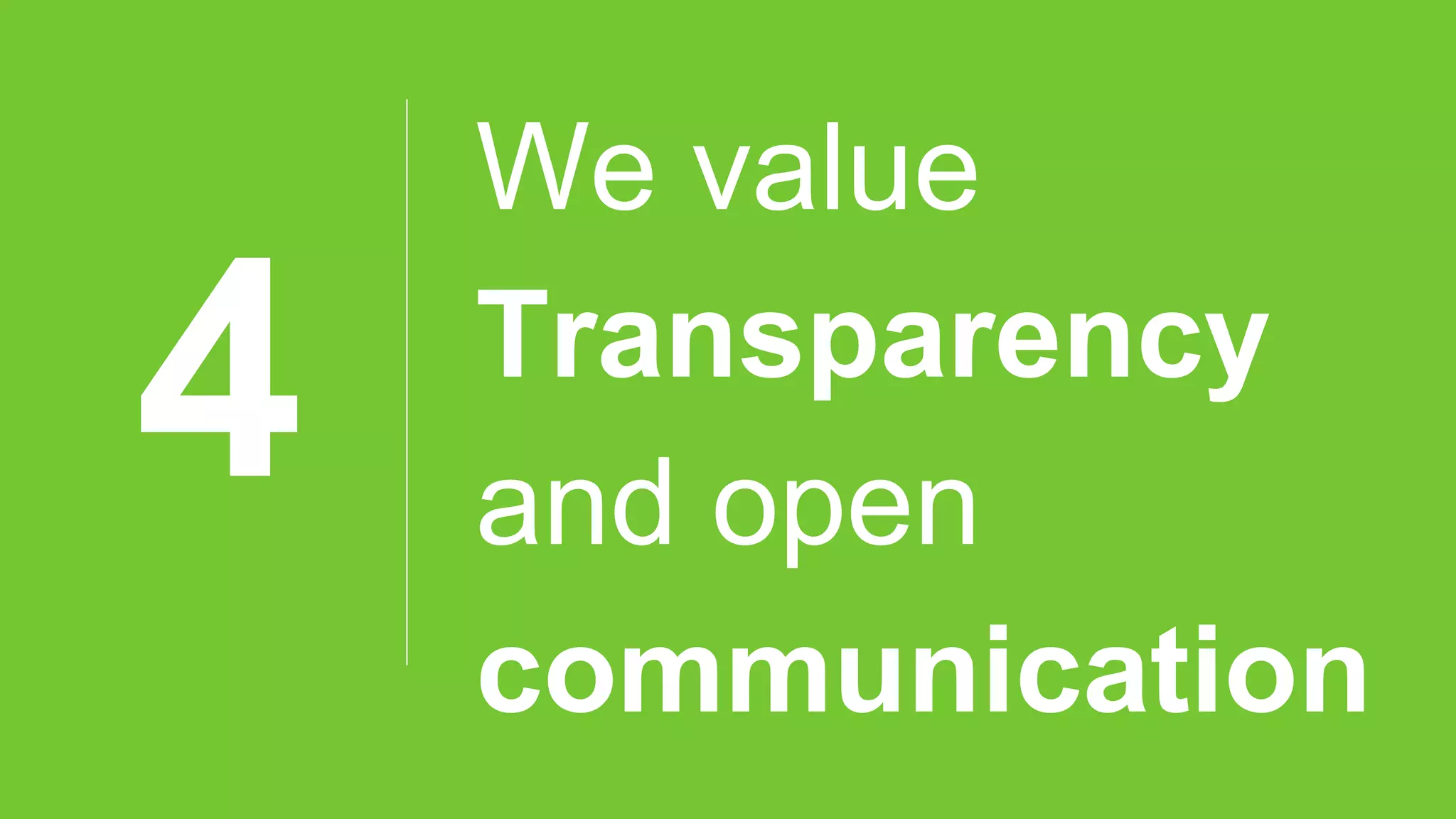 4
We value
Transparency
and open
communication
 