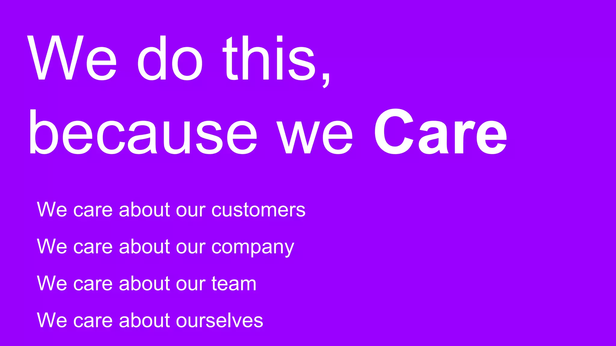 We do this,
because we Care
We care about our customers
We care about our company
We care about our team
We care about ourselves
 