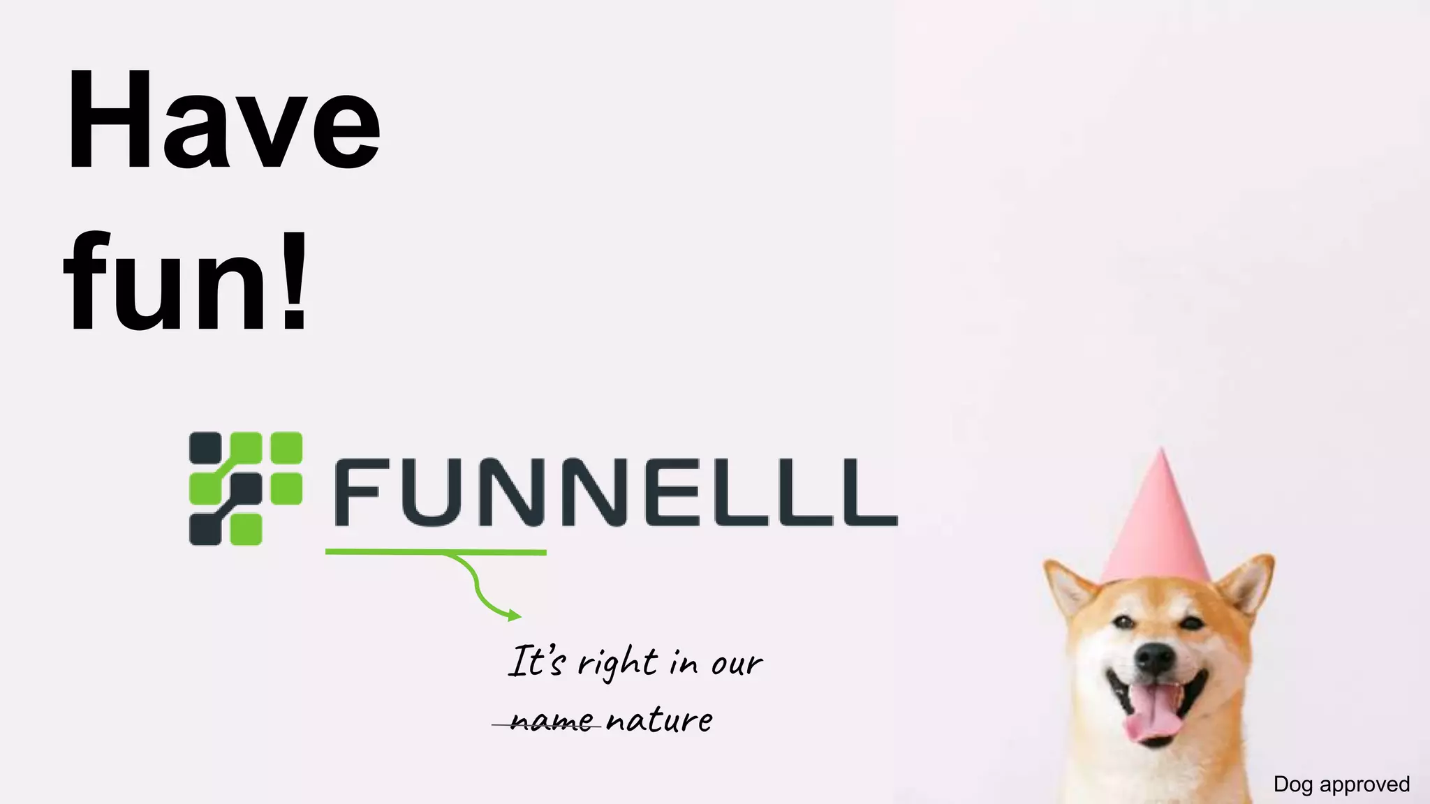 Have
fun!
It’s right in our
name nature
Dog approved
 