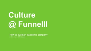 Culture
@ Funnelll
How to build an awesome company
and have tons of fun doing it
 