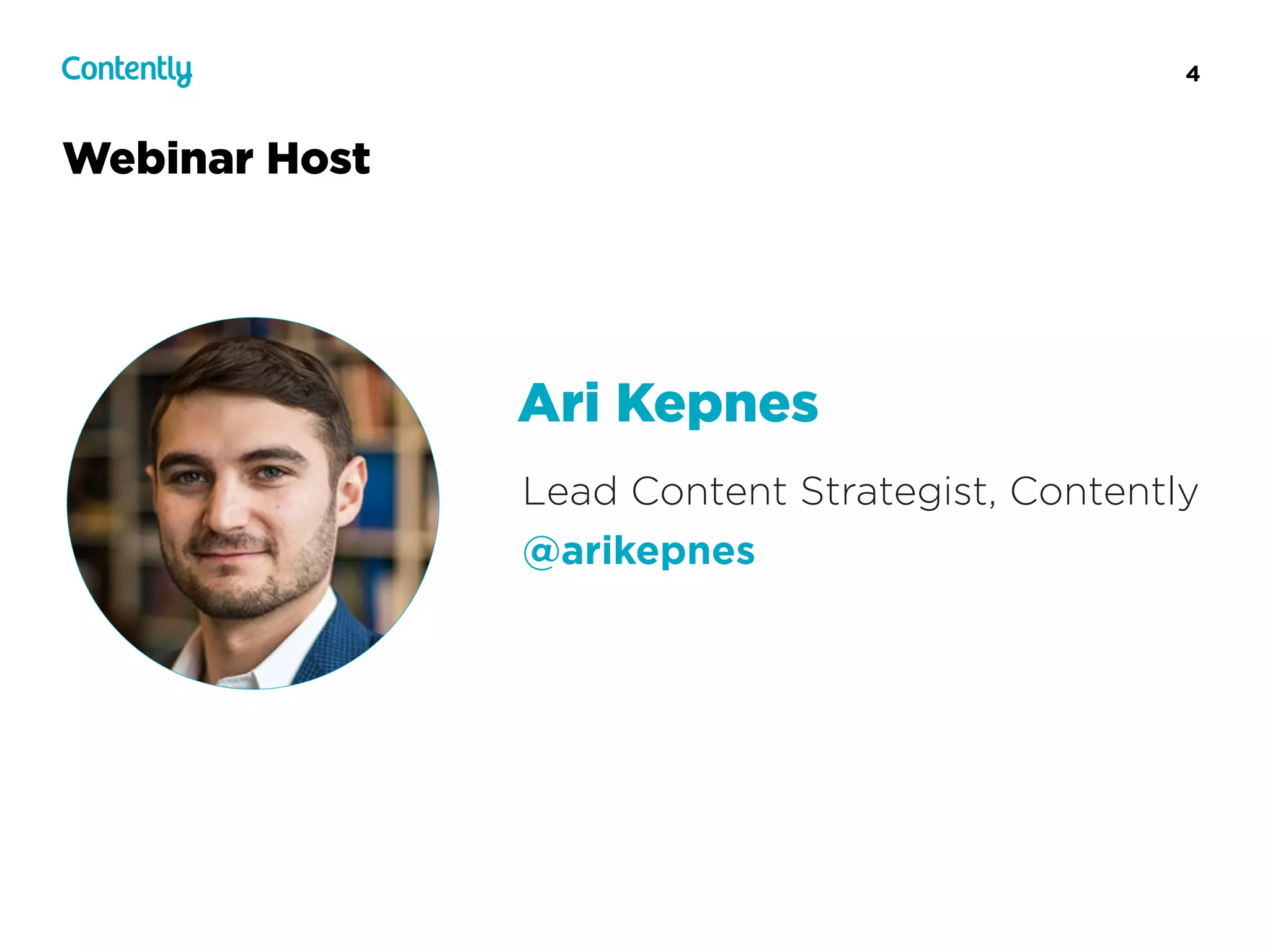 4
Webinar Host
Lead Content Strategist, Contently
@arikepnes
Ari Kepnes
 