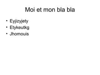 Moi et mon bla bla
• Eyjizyjety
• Etykeutkg
• Jhomouis
 