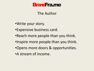 The Author
•Write your story.
•Expensive business card.
•Reach more people than you think.
•Inspire more people than you think.
•Opens more doors & opportunities.
•A stream of income.
 