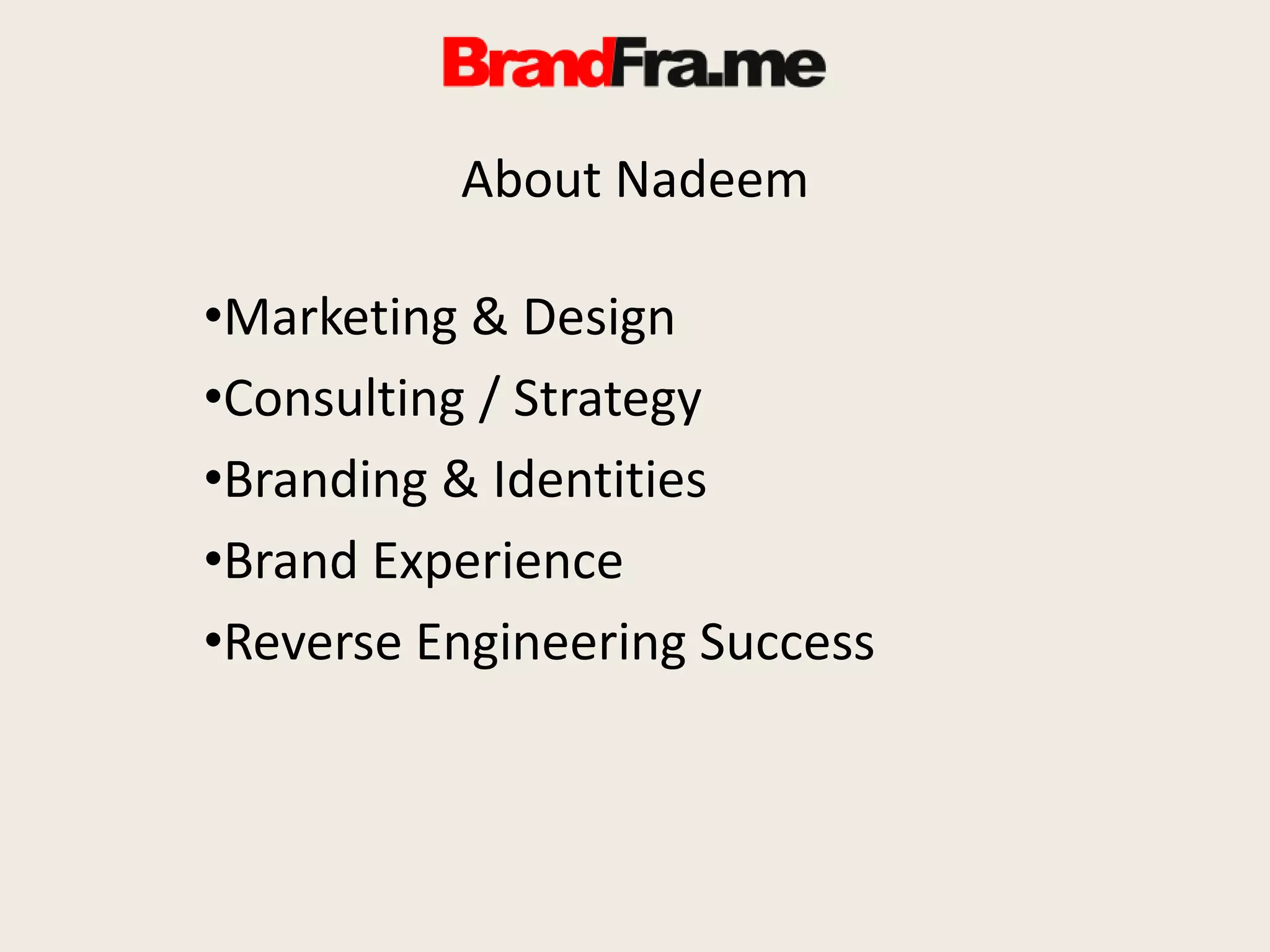 About Nadeem
•Marketing & Design
•Consulting / Strategy
•Branding & Identities
•Brand Experience
•Reverse Engineering Success