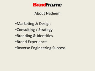 About Nadeem
•Marketing & Design
•Consulting / Strategy
•Branding & Identities
•Brand Experience
•Reverse Engineering Success
 