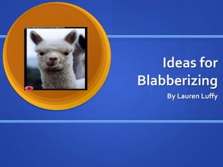 Ideas for Blabberizing By Lauren Luffy 