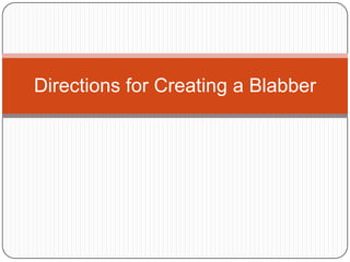 Directions for Creating a Blabber
 