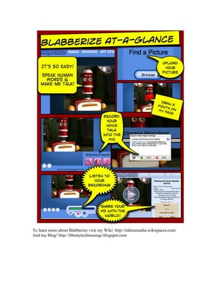 To learn more about Blabberize visit my Wiki: http://mhmsmedia.wikispaces.com/
And my Blog! http://librarytechmusings.blogspot.com
 