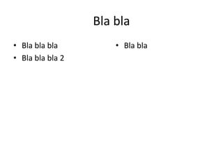 Bla bla
• Bla bla bla
• Bla bla bla 2
• Bla bla
 