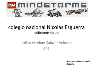 colegio nacional Nicolás Esguerra
edificamos futuro
Julián esteban Salazar Velasco
801
John alexander caraballo
docente
 