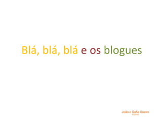 Blá, blá, blá e os blogues

João e Sofia Soeiro
© 2010

 