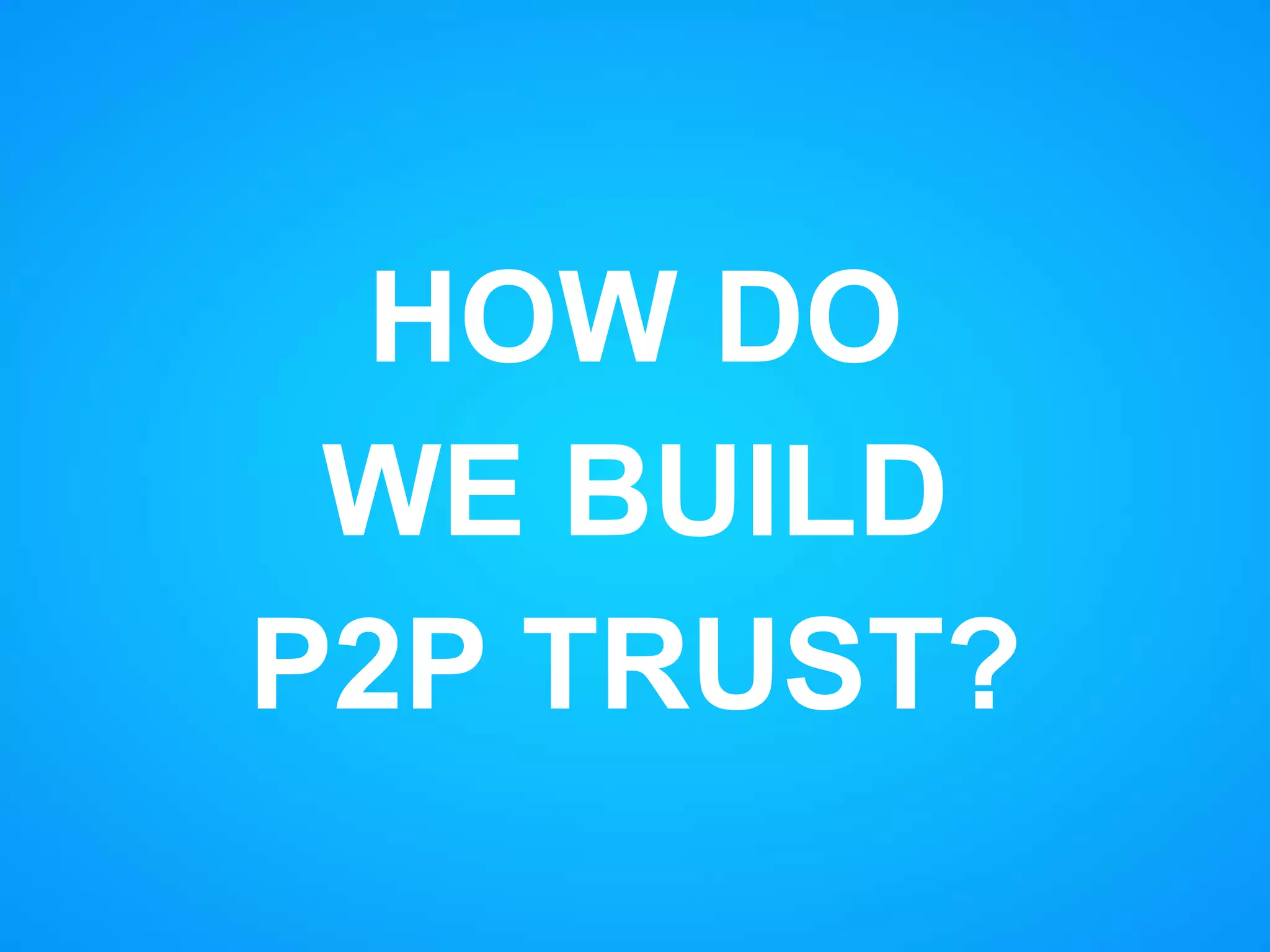 HOW DO
WE BUILD
P2P TRUST?