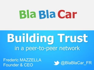 Building Trust
in a peer-to-peer network

Frederic MAZZELLA
Founder & CEO

@BlaBlaCar_FR

 