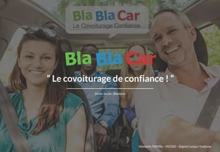 “ Le covoiturage de confiance ! “
Etude de cas - Blablacar
Sébastien TERRAL – M2 ESD – Digital Campus Toulouse
 