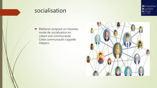 socialisation
 Blablacar propose un nouveau
mode de socialisation en
créant une communauté.
Cette communauté s'appelle
Helpers.
 