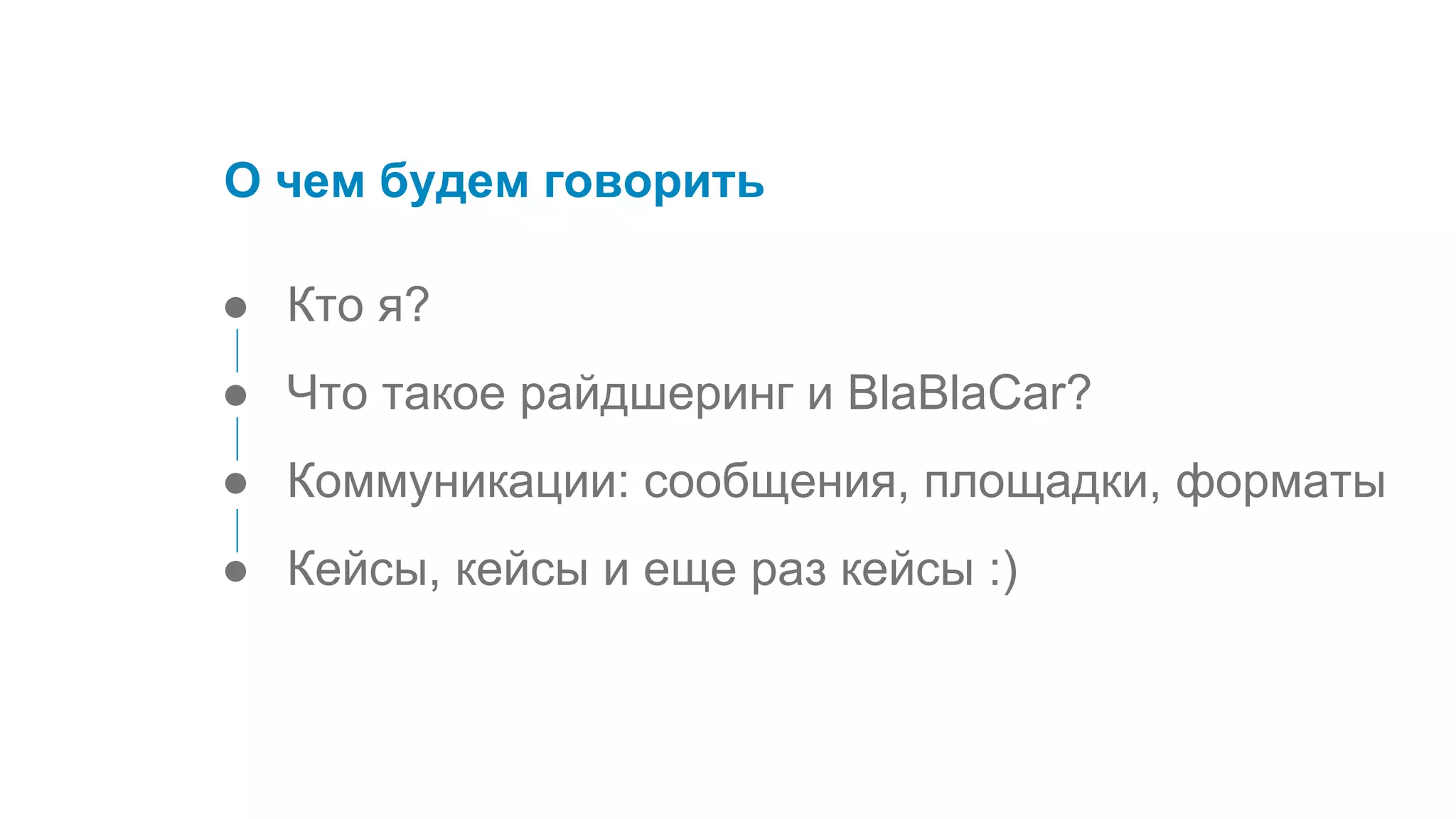 ● Кто я?
● Что такое райдшеринг и BlaBlaCar?
● Коммуникации: сообщения, площадки, форматы
● Кейсы, кейсы и еще раз кейсы :)
О чем будем говорить
 