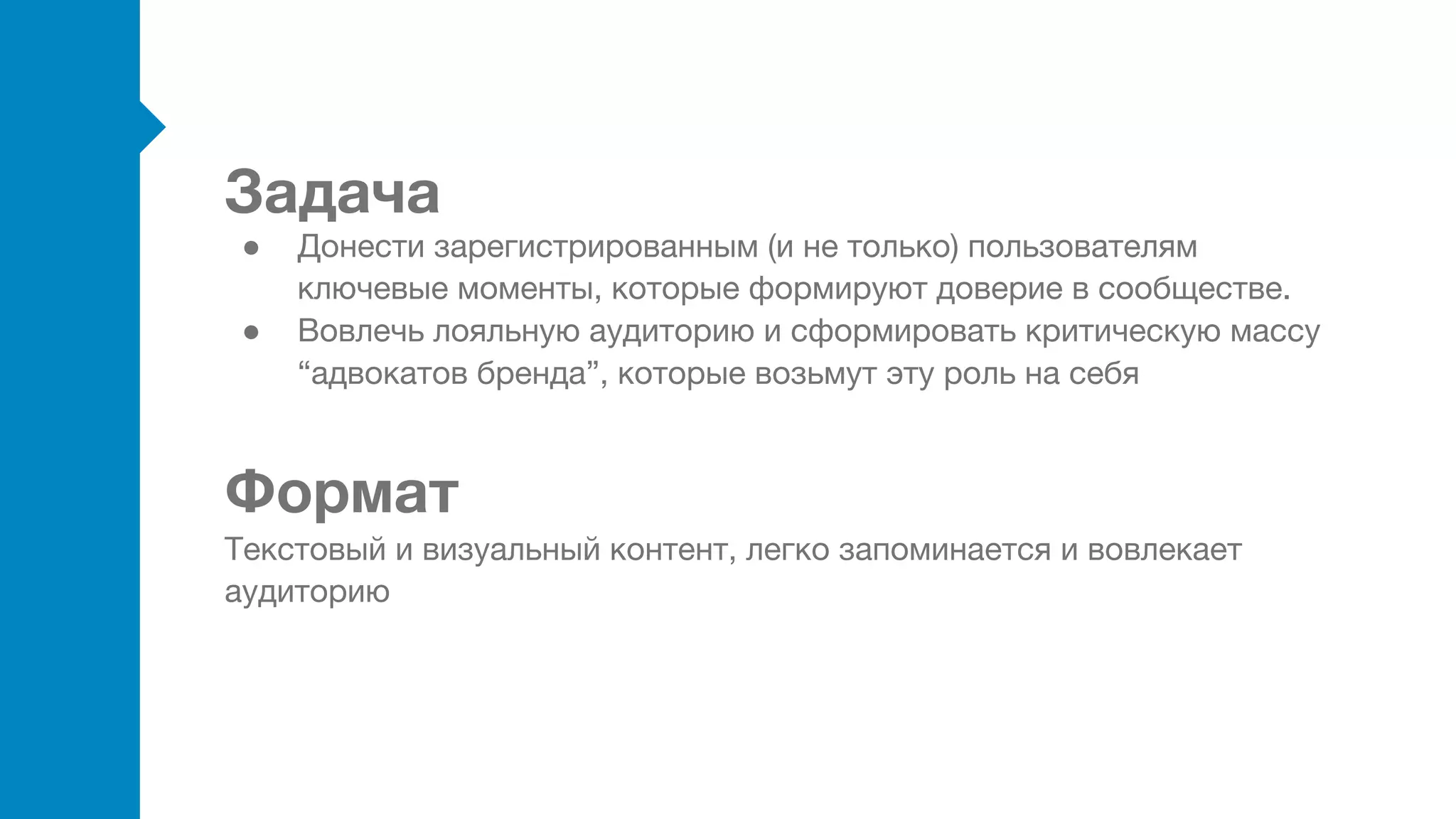 Задача
Формат
● Донести зарегистрированным (и не только) пользователям
ключевые моменты, которые формируют доверие в сообществе.
● Вовлечь лояльную аудиторию и сформировать критическую массу
“адвокатов бренда”, которые возьмут эту роль на себя
Текстовый и визуальный контент, легко запоминается и вовлекает
аудиторию
 