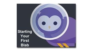 Starting
Your
First
Blab
 
