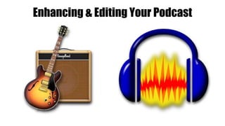 Enhancing & Editing Your Podcast
 