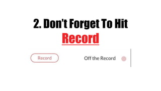 2. Don’t Forget To Hit
Record
 