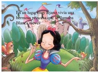En un lugar muy lejano vivía una
hermosa princesa que se llamaba
Blanca nieves
 