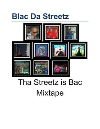 Blac Da Streetz




 Tha Streetz is Bac
      Mixtape
 