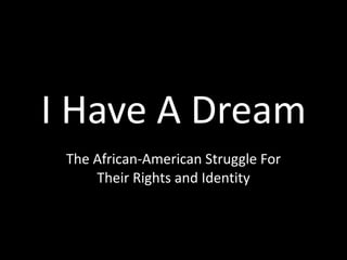 I Have A Dream The African-American Struggle For Their Rights and Identity 