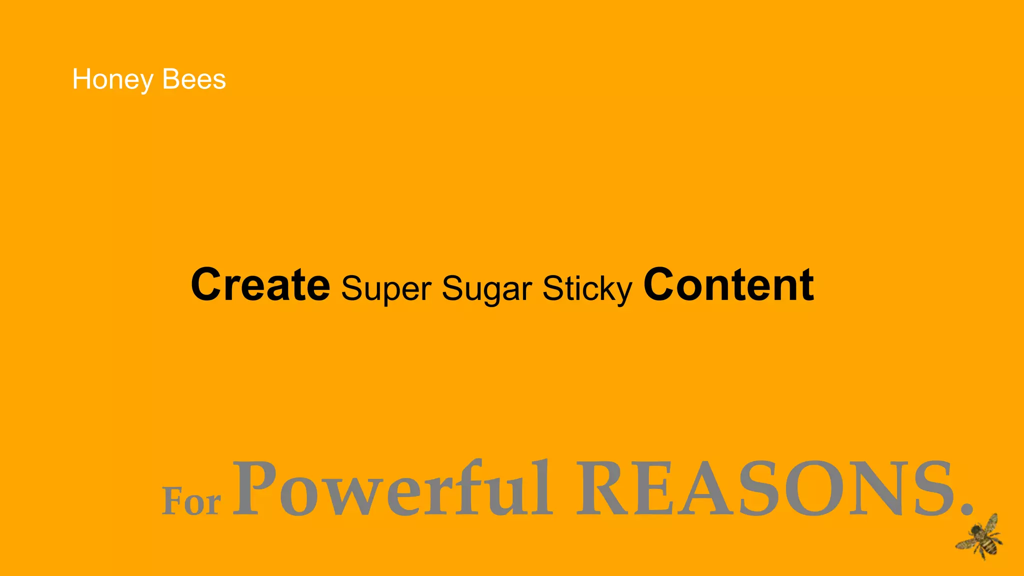 Create Super Sugar Sticky Content
Honey Bees
For Powerful REASONS.
 