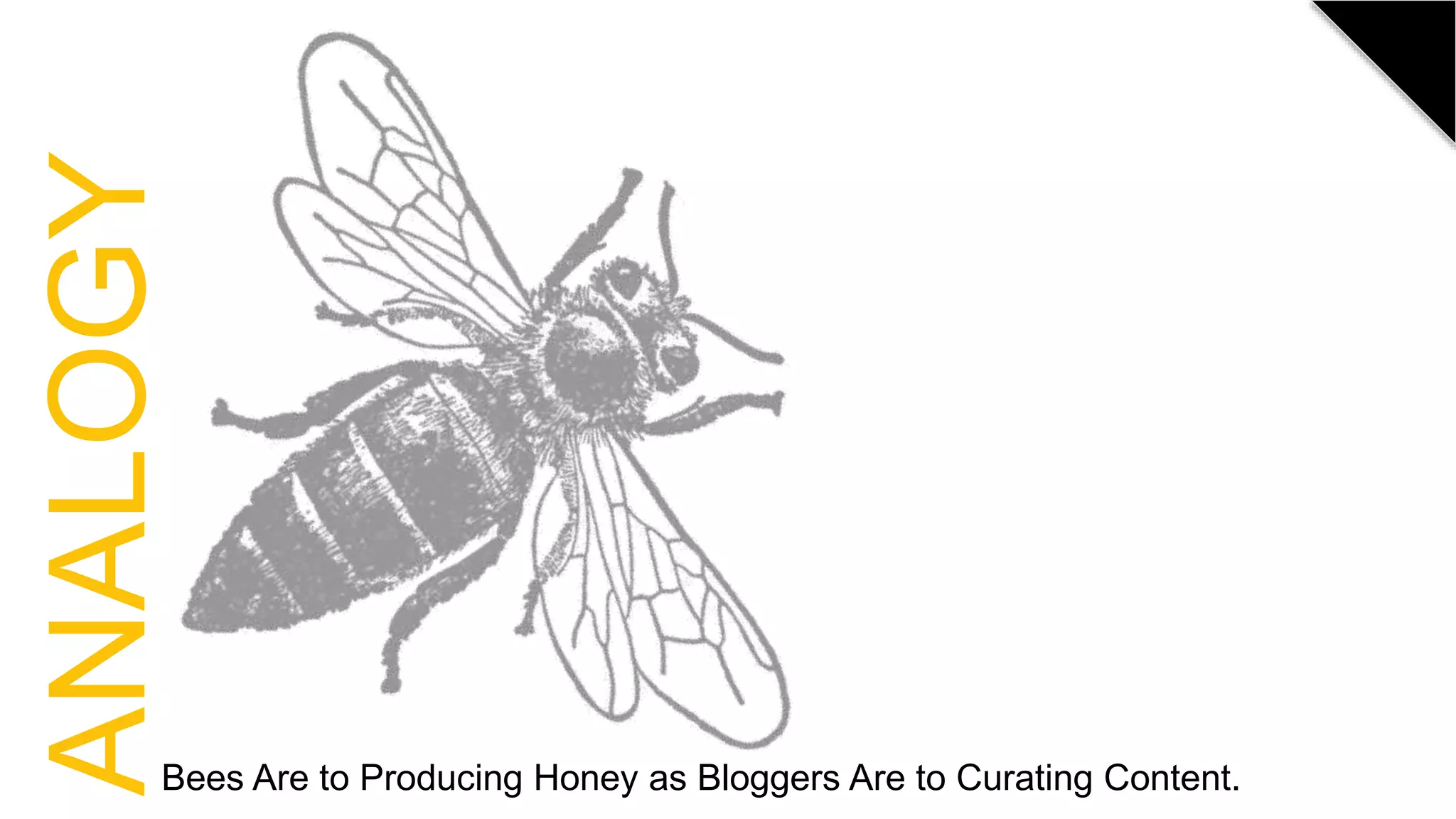 Bees Are to Producing Honey as Bloggers Are to Curating Content.
ANALOGY
 