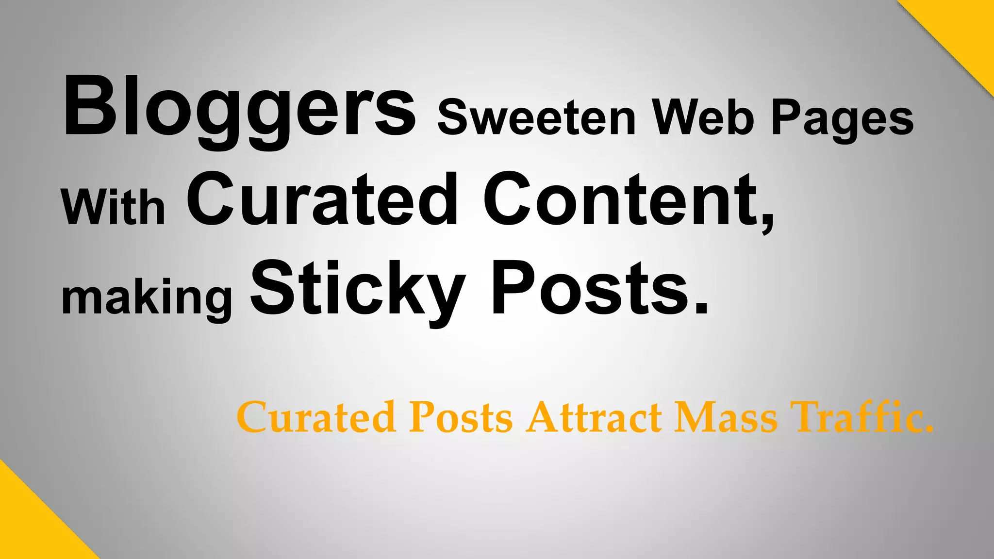 Bloggers Sweeten Web Pages
With Curated Content,
making Sticky Posts.
Curated Posts Attract Mass Traffic.
 