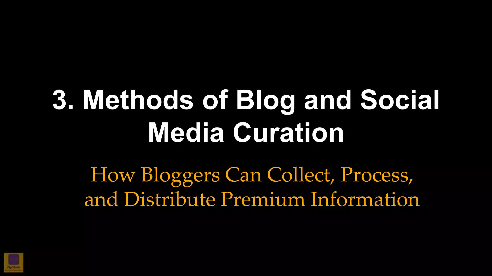 3. Methods of Blog and Social
Media Curation
How Bloggers Can Collect, Process,
and Distribute Premium Information
 