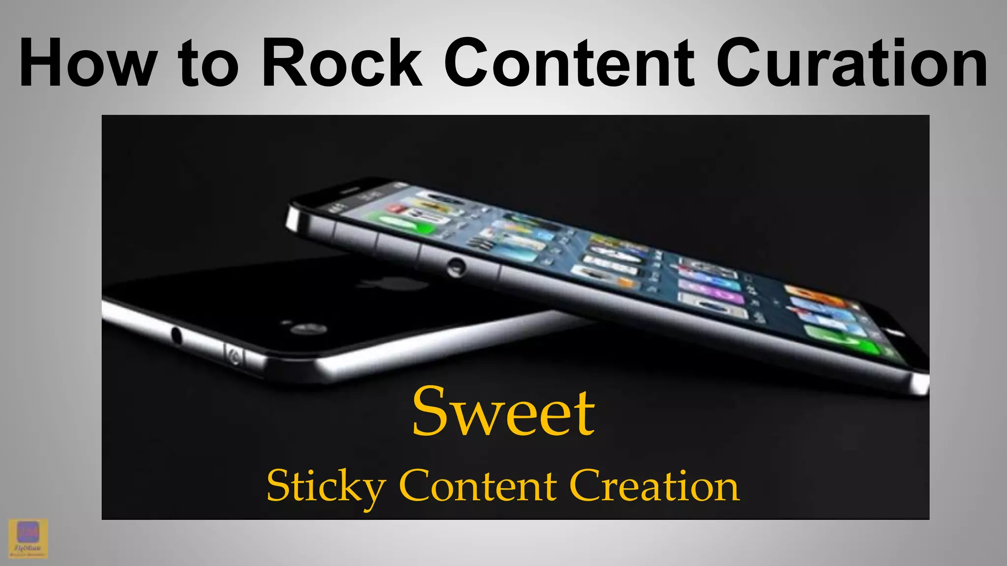 How to Rock Content Curation
Sweet
Sticky Content Creation
 