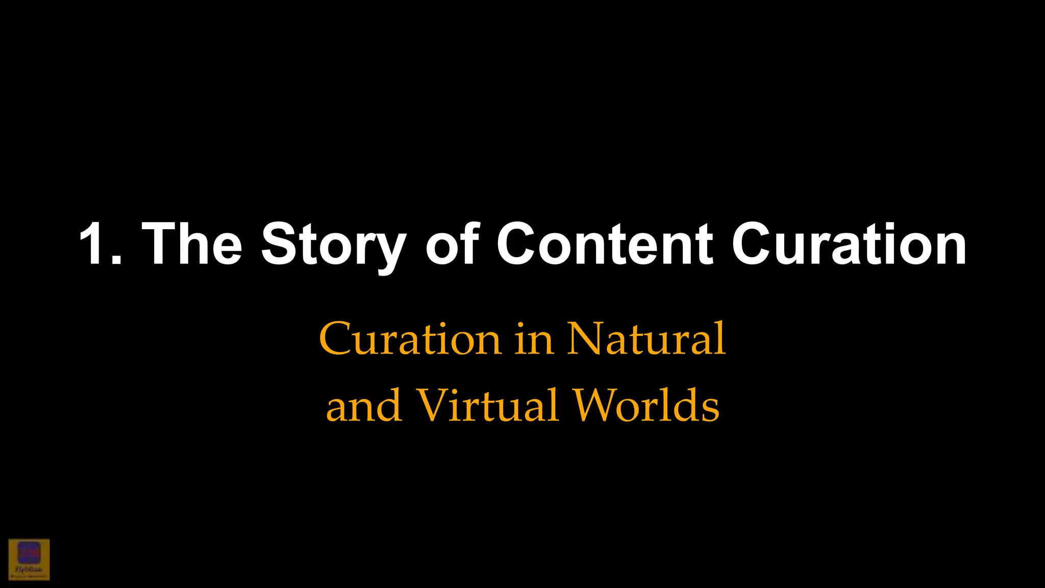 1. The Story of Content Curation
Curation in Natural
and Virtual Worlds
 