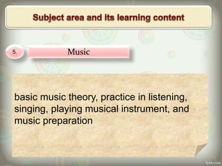 5. Music
basic music theory, practice in listening,
singing, playing musical instrument, and
music preparation
 