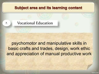7. Vocational Education
psychomotor and manipulative skills in
basic crafts and trades, design, work ethic
and appreciation of manual productive work
 