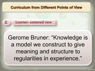 Gerome Bruner: “Knowledge is
a model we construct to give
meaning and structure to
regularities in experience.”
2. Learner- centered view
 