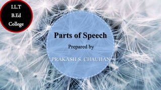 Prepared by
PRAKASH S. CHAUHAN
Parts of Speech
I.L.T
B.Ed
College
 