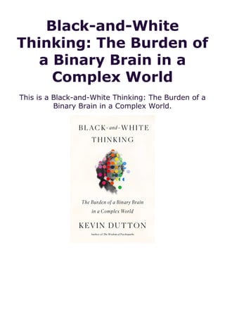 Black-and-White
Thinking: The Burden of
a Binary Brain in a
Complex World
This is a Black-and-White Thinking: The Burden of a
Binary Brain in a Complex World.
 
