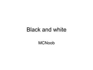 Black and white MCNoob 