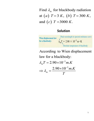 1
   
 
Find for blackbody radiation
at 3 , 300 ,
and 3000 .
m
a T K b T K
c T K

 

Solution
3
3
According to Wien displacement
law for a blackbody:
2.90 10 .
2.90 10 .
m
m
T m K
m K
T




 

 
 