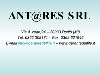 ANT@RES SRL Via A.Volta,94 – 20033 Desio (MI) Tel. 0362.308171 – Fax. 0362.621946 E-mail  [email_address]  – www.garantedelfile.it 