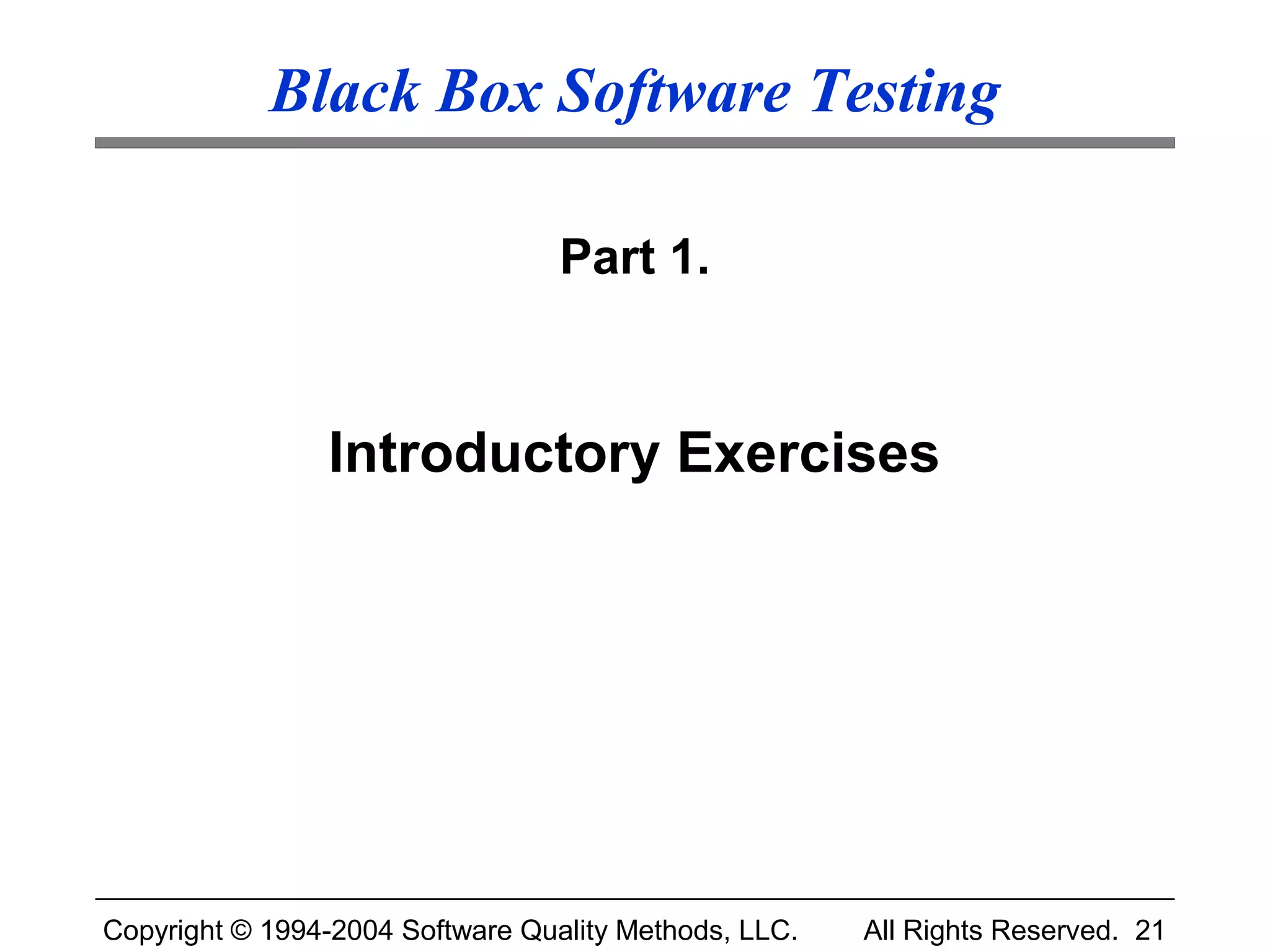 Black Box Software Testing

                                  Part 1.



                Introductory Exercises




Copyright © 1994-2004 Software Quality Methods, LLC.   All Rights Reserved. 21
 