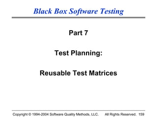 Black Box Software Testing

                                 Part 7

                         Test Planning:

                Reusable Test Matrices




Copyright © 1994-2004 Software Quality Methods, LLC.   All Rights Reserved. 159
 