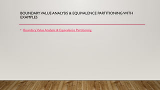BOUNDARYVALUE ANALYSIS & EQUIVALENCE PARTITIONING WITH
EXAMPLES
• BoundaryValue Analysis & Equivalence Partitioning
 