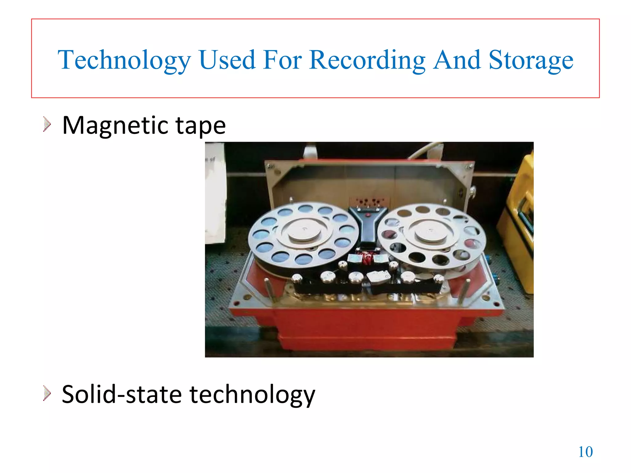 10
Technology Used For Recording And Storage
Magnetic tape
Solid-state technology
 